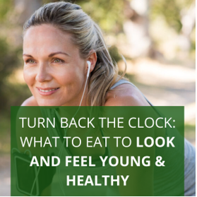 Turn Back the Clock: What to Eat to Look and Feel Young & Healthy