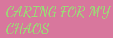 CARING FOR MY CHAOS