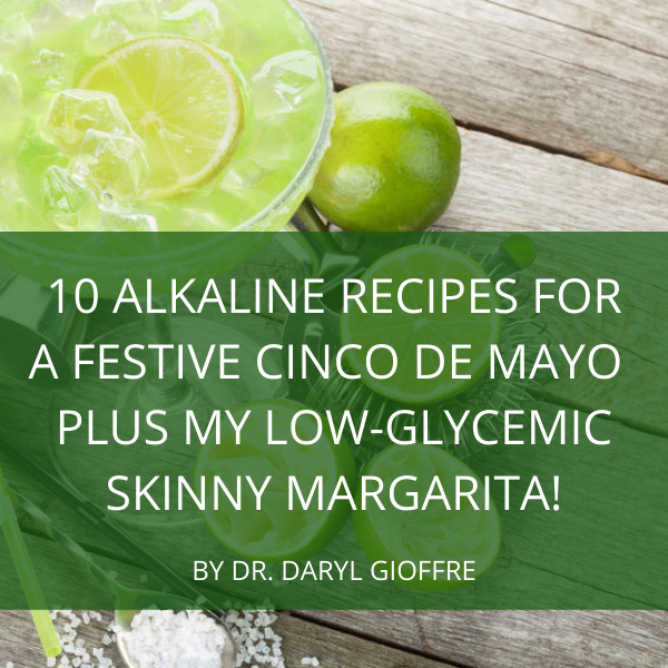10 Alkaline Recipes for a Festive Cinco de Mayo – Plus My Low-Glycemic Skinny Margarita Recipe!