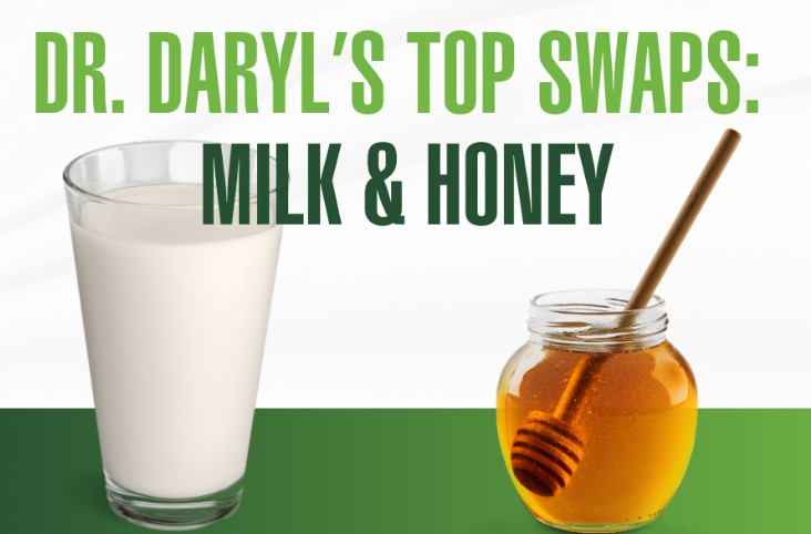 Dr. Daryl’s TOP SWAPS: Milk & Honey